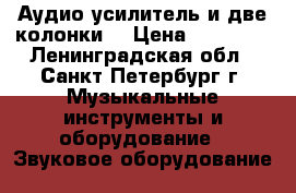 Аудио усилитель и две колонки  › Цена ­ 10 000 - Ленинградская обл., Санкт-Петербург г. Музыкальные инструменты и оборудование » Звуковое оборудование   